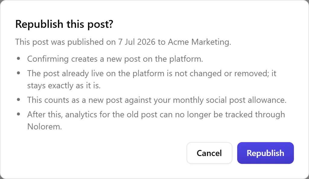 The Republish this post? confirmation dialog, stating the post was published on 7 Jul 2026 to Acme Marketing, followed by four bullet points: confirming creates a new post on the platform, the post already live is not changed or removed, this counts as a new post against your monthly social post allowance, and after this analytics for the old post can no longer be tracked through Nolorem. Cancel and Republish buttons at the bottom.